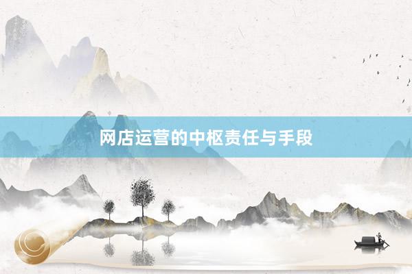 网店运营的中枢责任与手段
