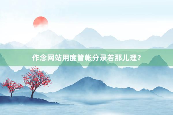 作念网站用度管帐分录若那儿理？