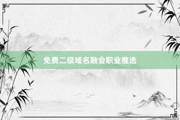 免费二级域名融会职业推选