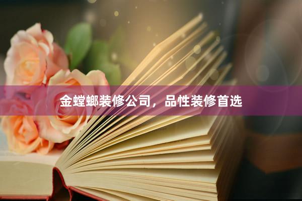 金螳螂装修公司，品性装修首选