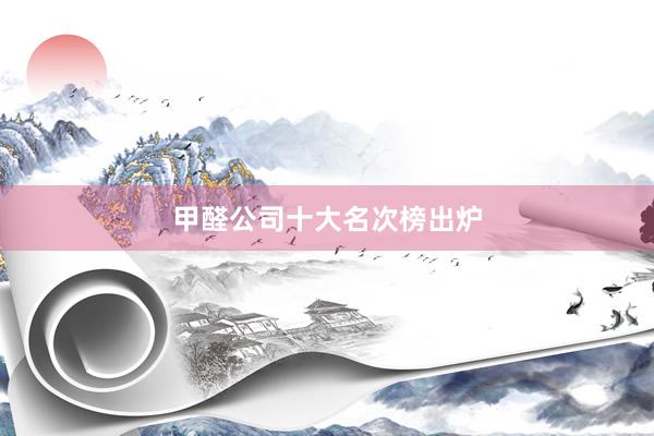 甲醛公司十大名次榜出炉