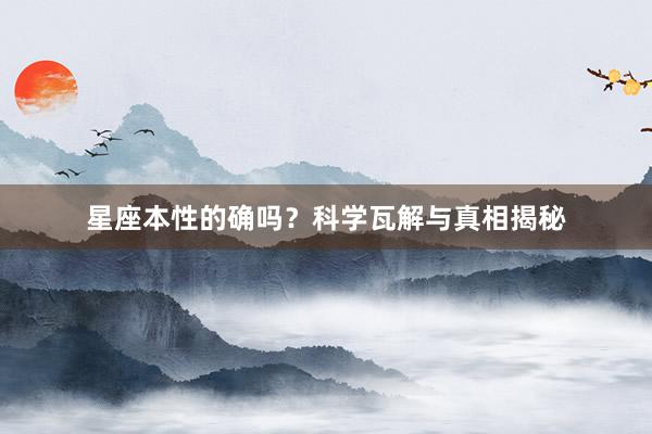 星座本性的确吗？科学瓦解与真相揭秘