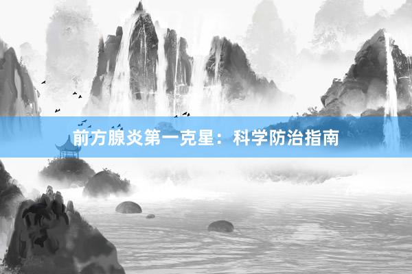 前方腺炎第一克星：科学防治指南