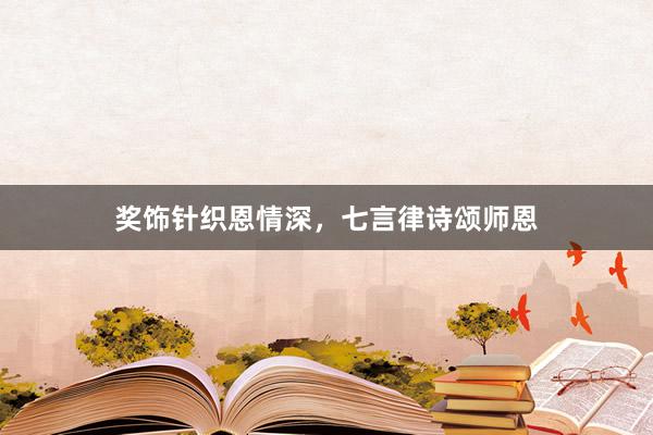 奖饰针织恩情深，七言律诗颂师恩