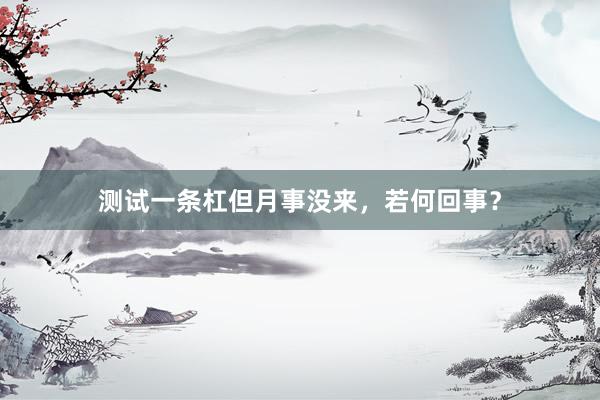测试一条杠但月事没来，若何回事？