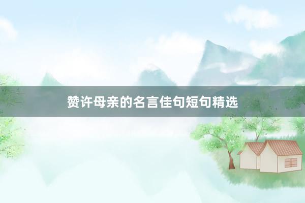 赞许母亲的名言佳句短句精选