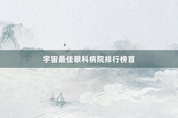 宇宙最佳眼科病院排行榜首