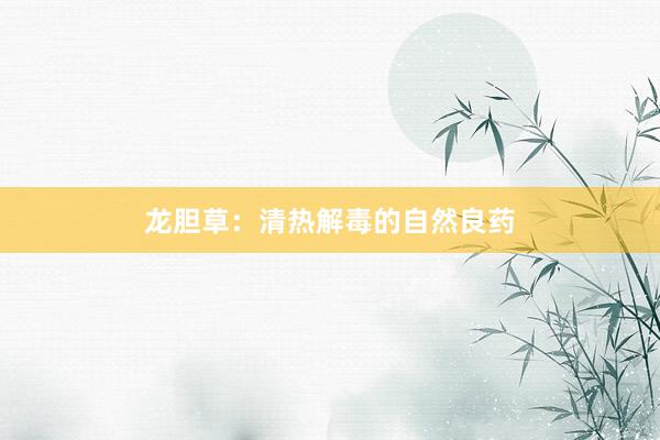 龙胆草：清热解毒的自然良药