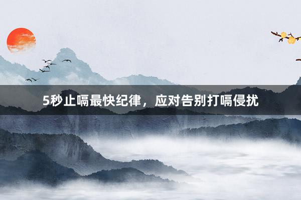 5秒止嗝最快纪律,应对告别打嗝侵扰