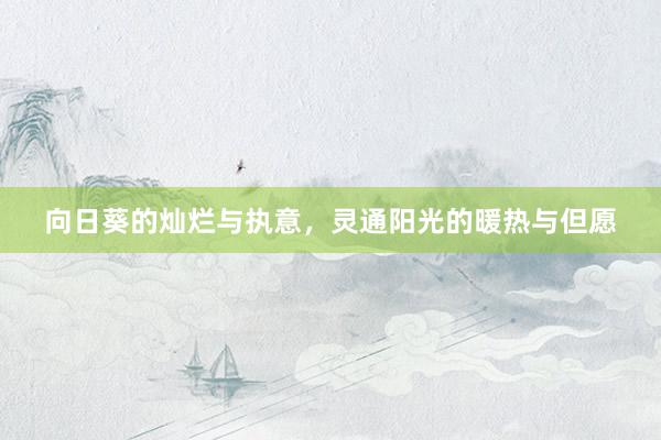 向日葵的灿烂与执意，灵通阳光的暖热与但愿