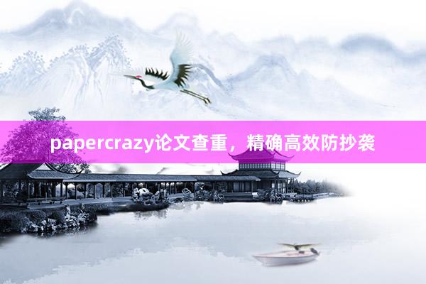 papercrazy论文查重，精确高效防抄袭