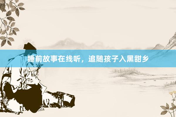 睡前故事在线听,追随孩子入黑甜乡