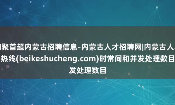 如聚首超内蒙古招聘信息-内蒙古人才招聘网|内蒙古人才热线(beikeshucheng.com)时常间和并发处理数目